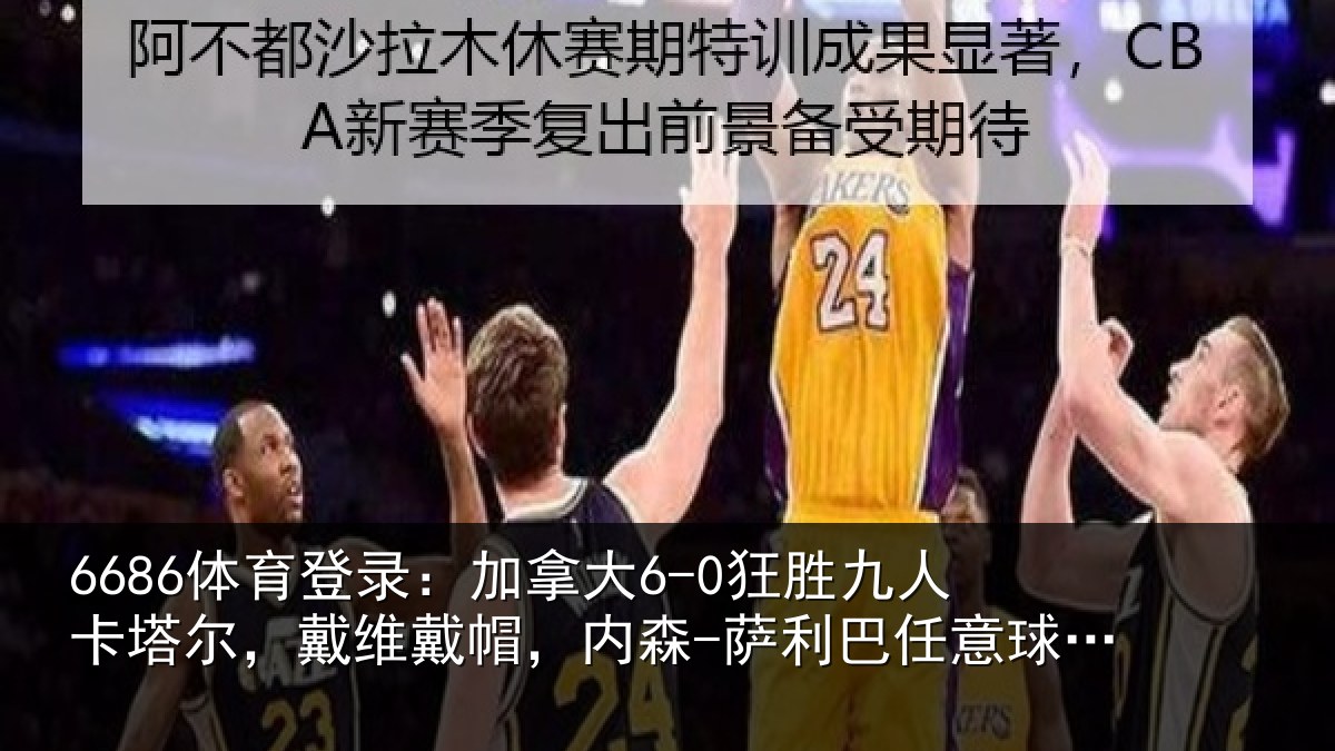 6686体育登录:加拿大6-0狂胜九人卡塔尔,戴维戴帽,内森-萨利巴任意球破门