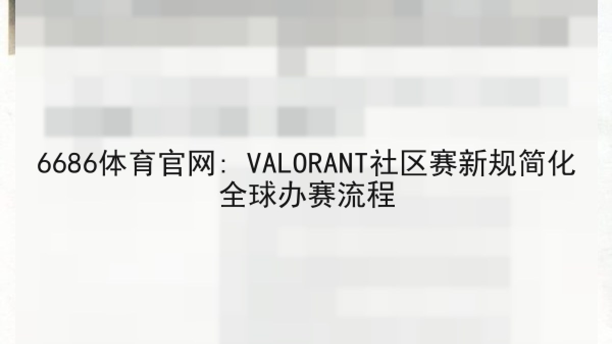 6686体育官网: VALORANT社区赛新规简化全球办赛流程