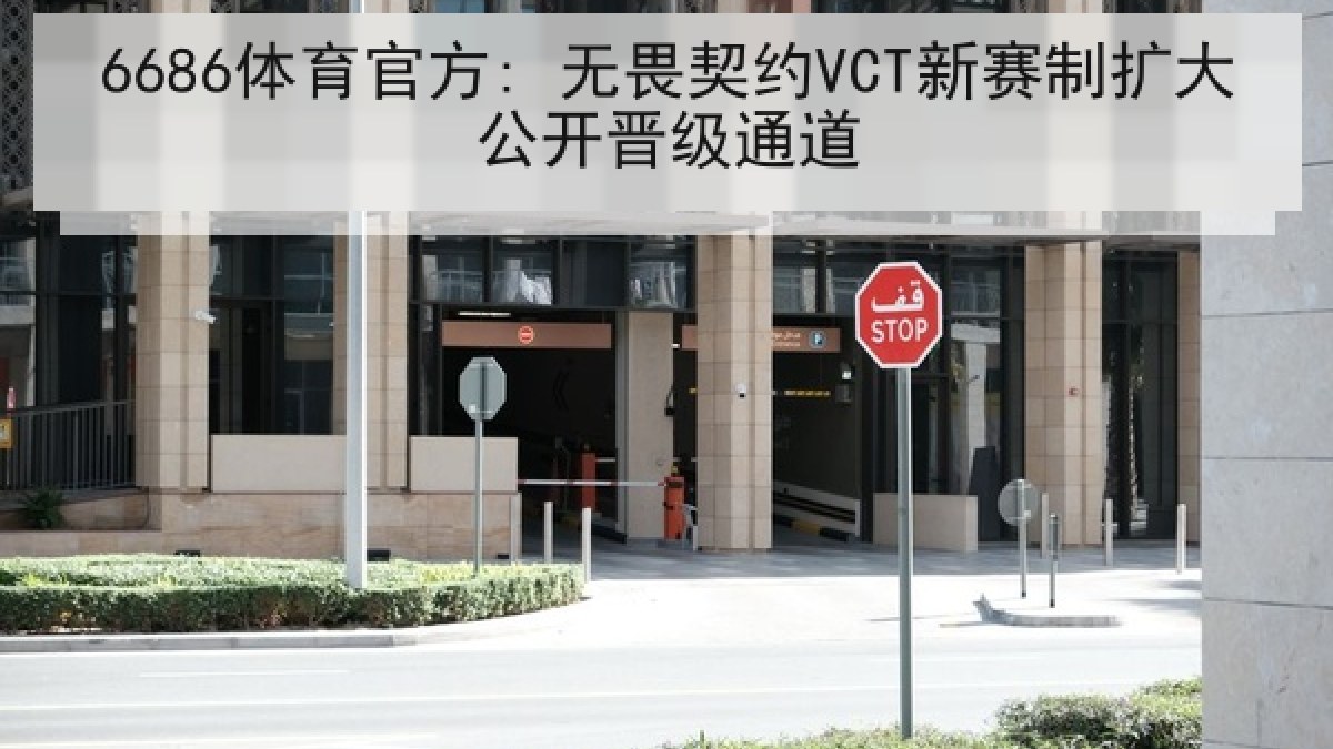 6686体育官方: 无畏契约VCT新赛制扩大公开晋级通道 6686体育官方: 无畏契约VCT新赛制扩大公开晋级通道