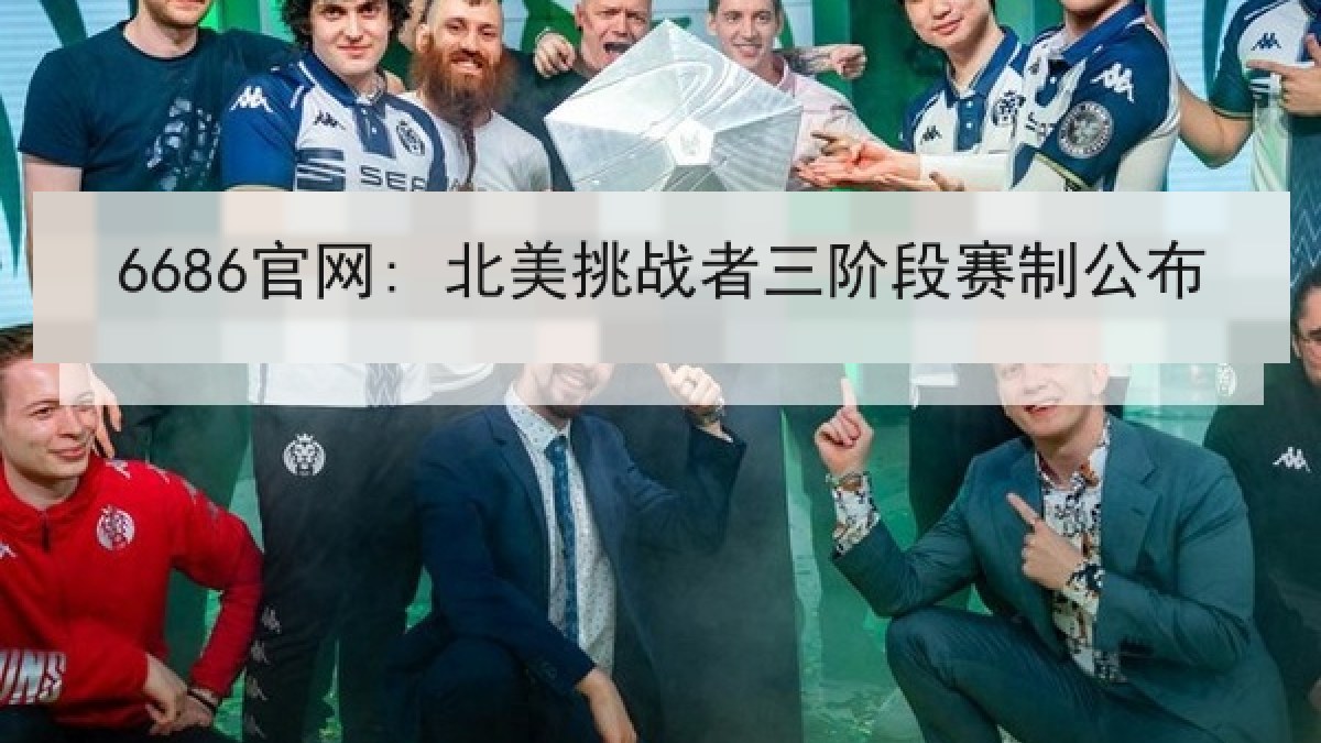 6686官网: 北美挑战者三阶段赛制公布 6686官网: 北美挑战者三阶段赛制公布