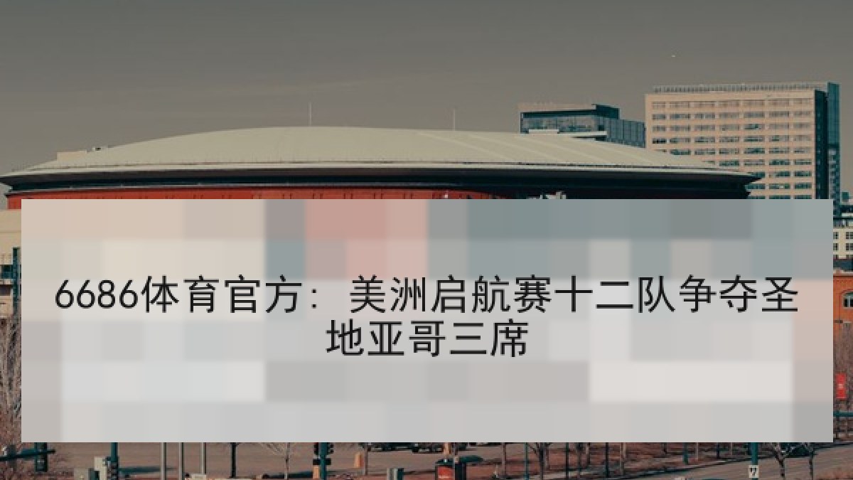 6686体育官方: 美洲启航赛十二队争夺圣地亚哥三席