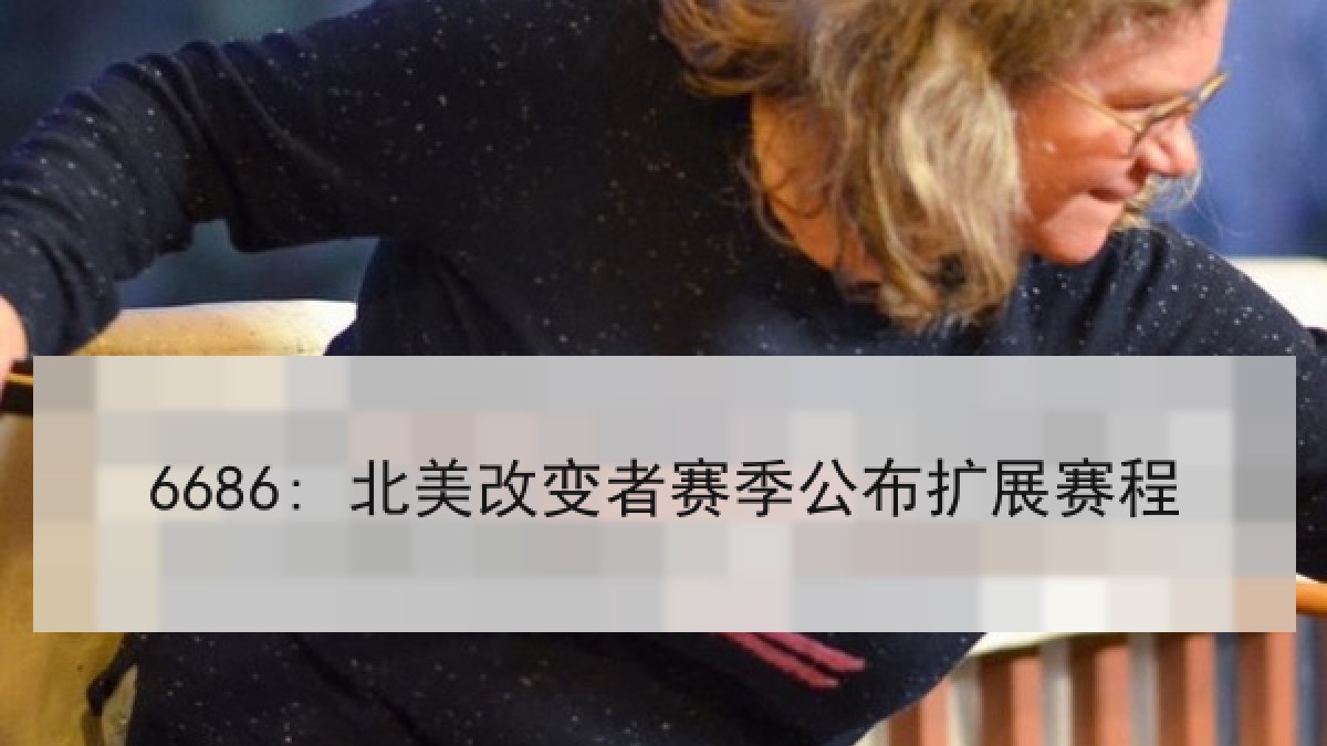 6686: 北美改变者赛季公布扩展赛程 6686: 北美改变者赛季公布扩展赛程