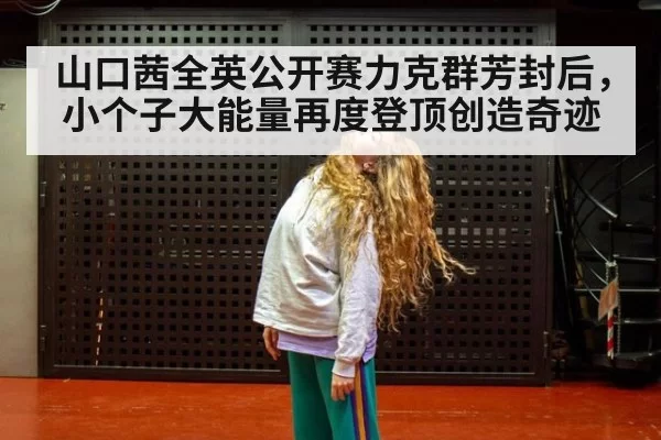 山口茜全英公开赛力克群芳封后，小个子大能量再度登顶创造奇迹
